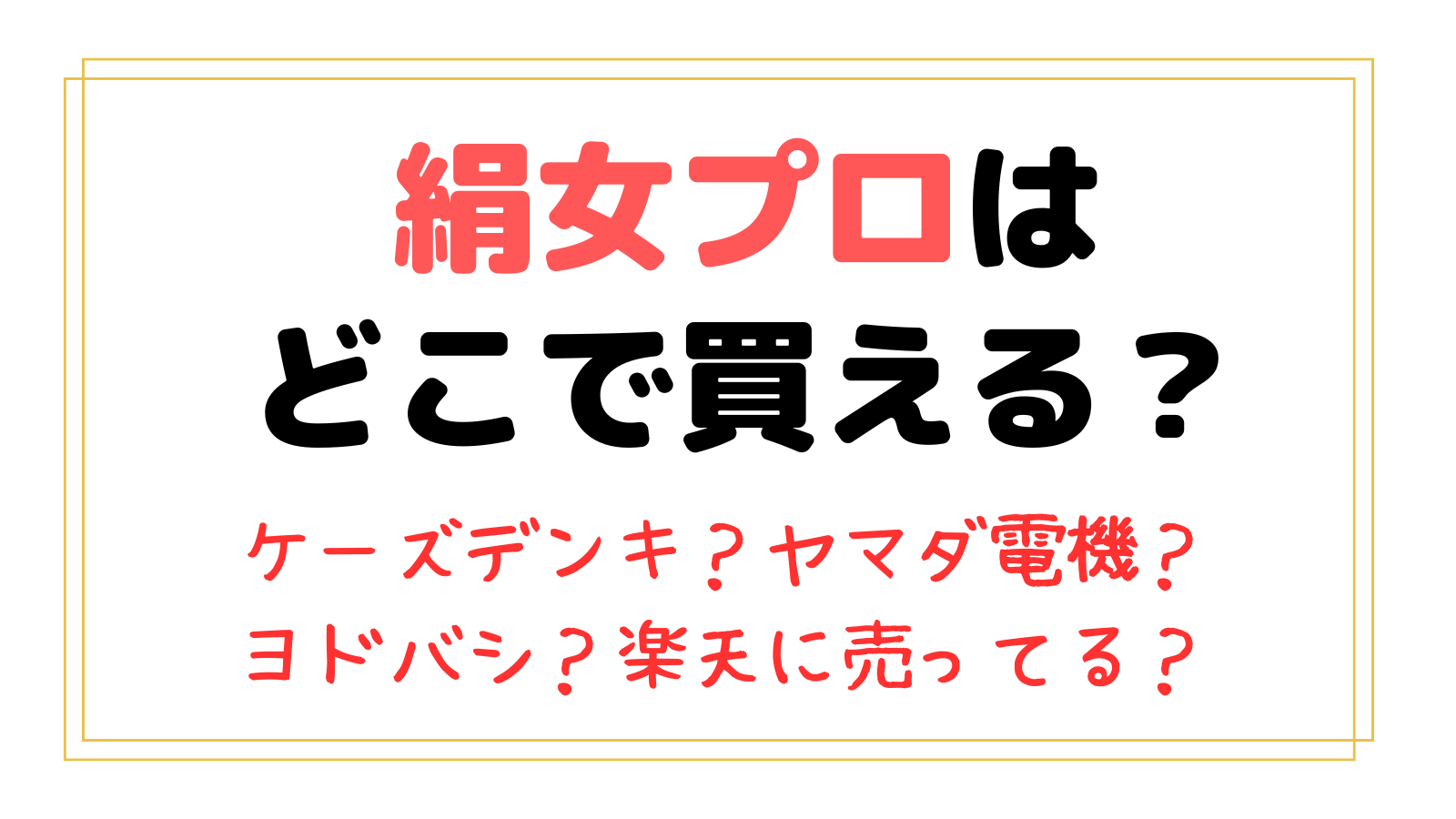 絹女プロはどこで買える？ケーズデンキやヤマダ電機、ヨドバシや楽天に売ってる？正規代理店一覧と安く買う購入方法も！