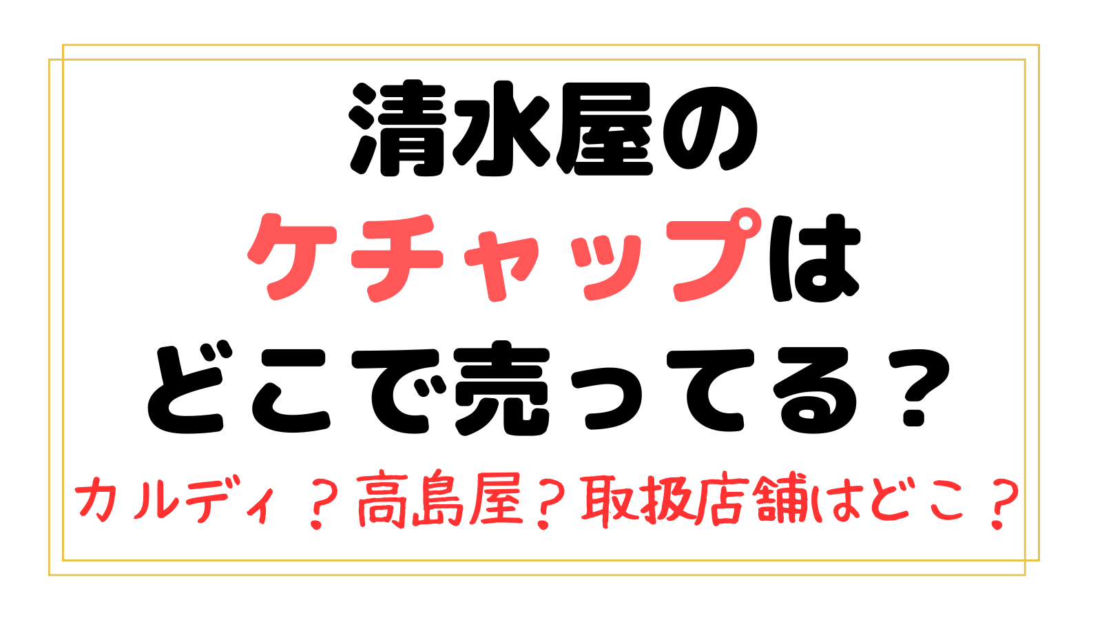 清水屋のケチャップはどこで売ってる？カルディや高島屋・スーパーなど取扱店を調査！