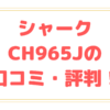シャークCH965Jの口コミ・評判を徹底調査！吸引力やスタンドなど解説！