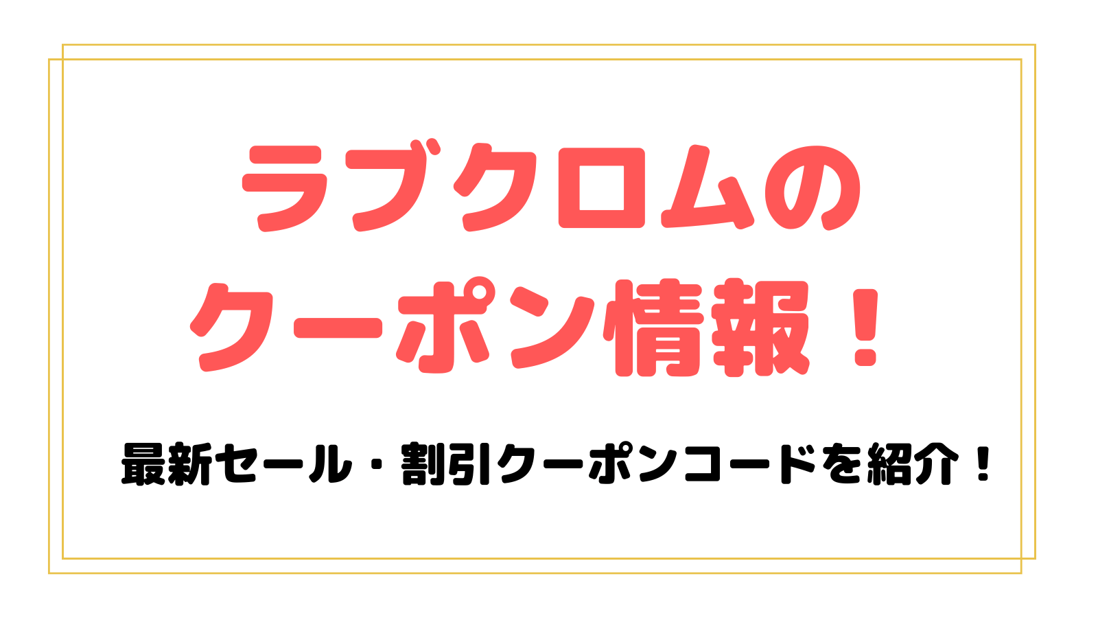 ラブクロムのクーポン情報！セールや割引クーポンコード・キャンペーンで安く買う方法！